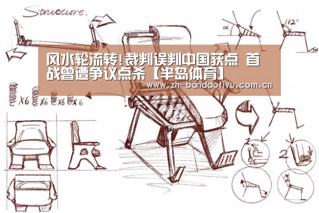风水轮流转!裁判误判中国获点 首战曾遭争议点杀【半岛体育】(图1) 半岛体育